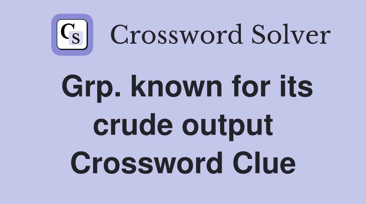 Grp. known for its crude output Crossword Clue