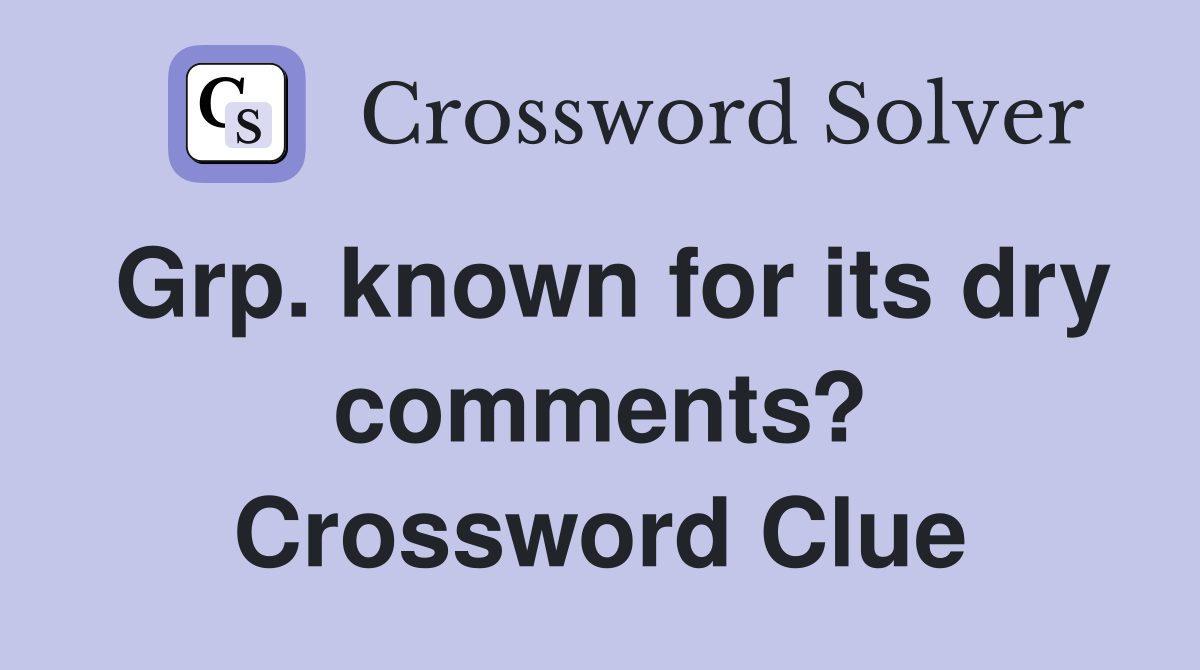 Grp. known for its dry comments? Crossword Clue