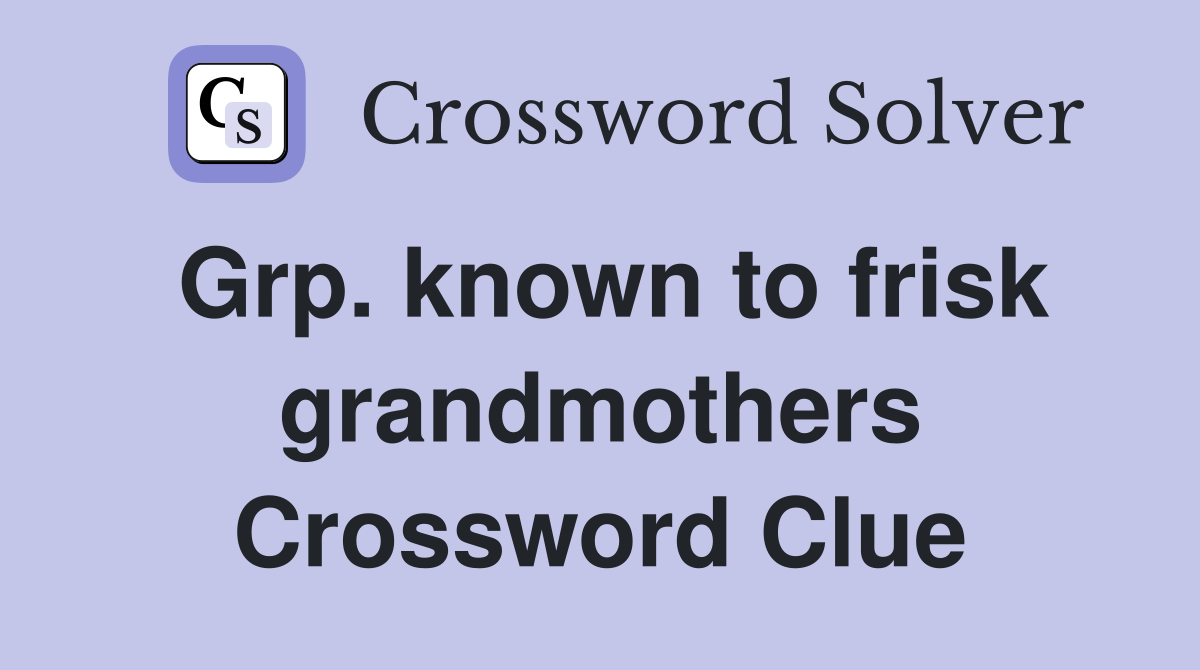 Grp. known to frisk grandmothers Crossword Clue