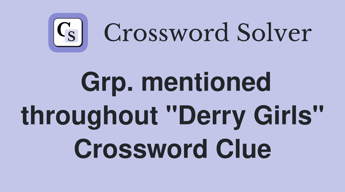 Grp. mentioned throughout "Derry Girls" Crossword Clue