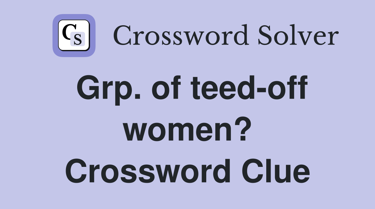 Grp. of teed-off women? Crossword Clue