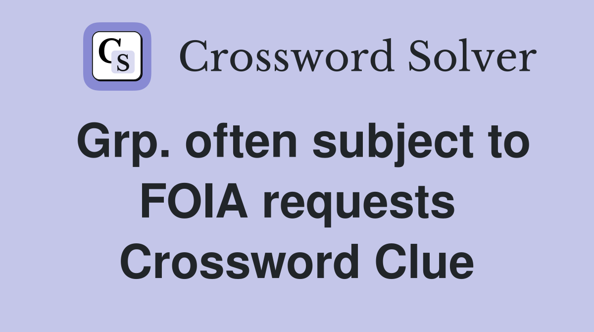 Grp. often subject to FOIA requests Crossword Clue