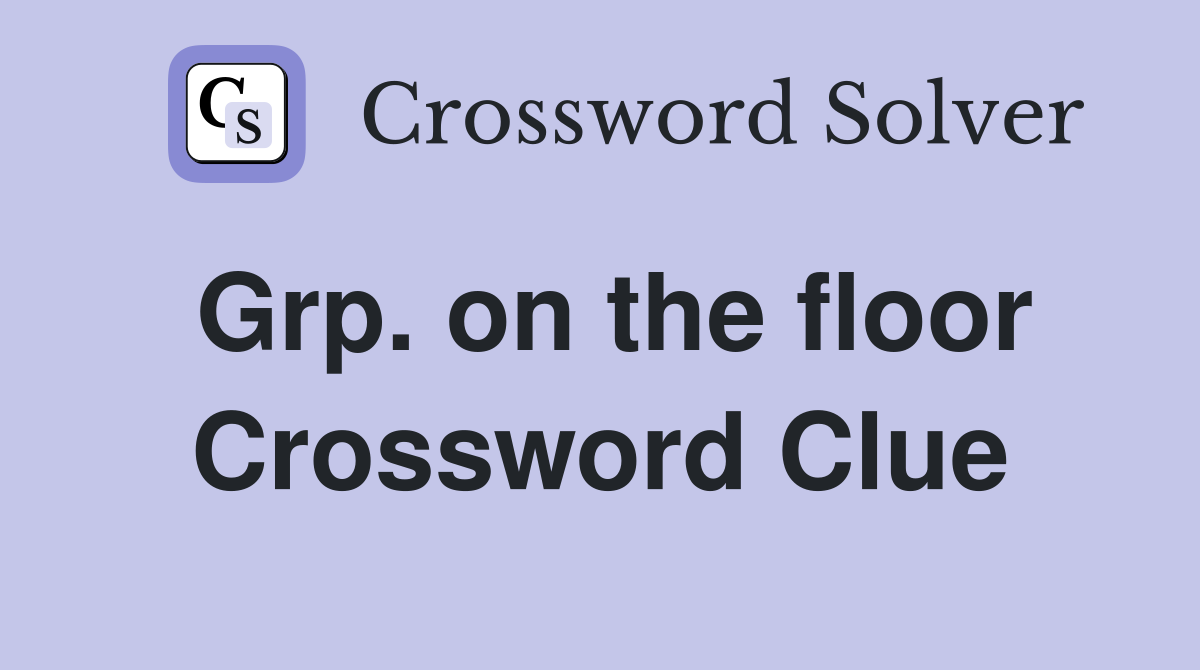Grp. on the floor Crossword Clue