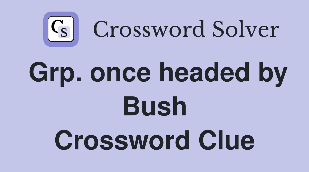 Grp. once headed by Bush Crossword Clue