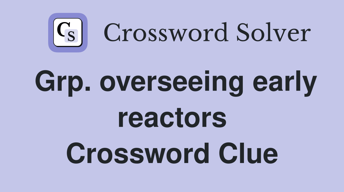 Grp. overseeing early reactors Crossword Clue