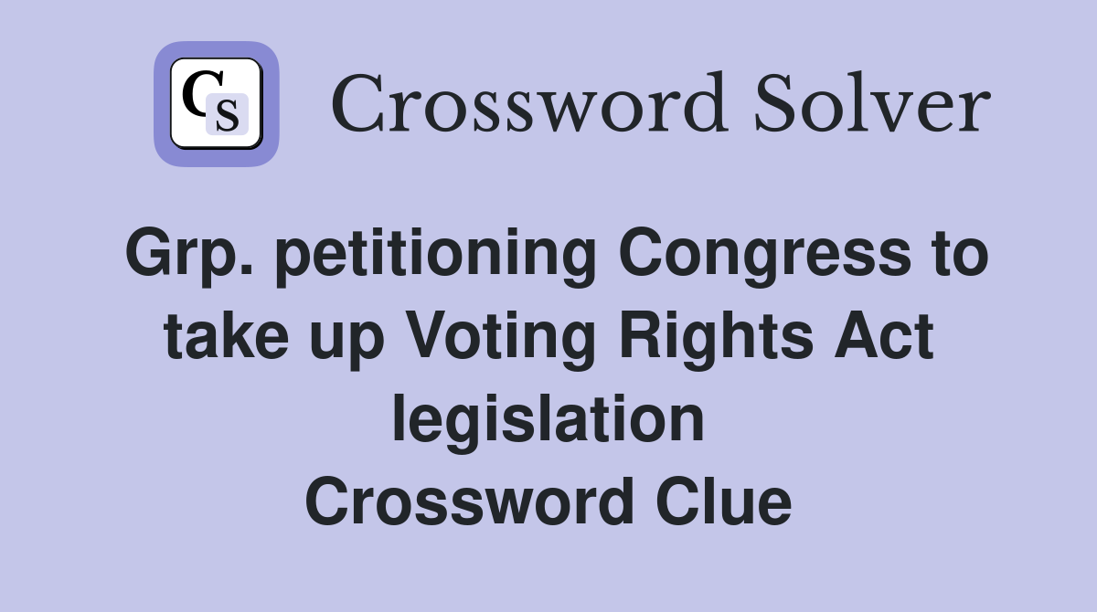 Grp. petitioning Congress to take up Voting Rights Act legislation Crossword Clue
