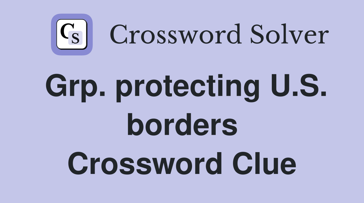 Grp. protecting U.S. borders Crossword Clue