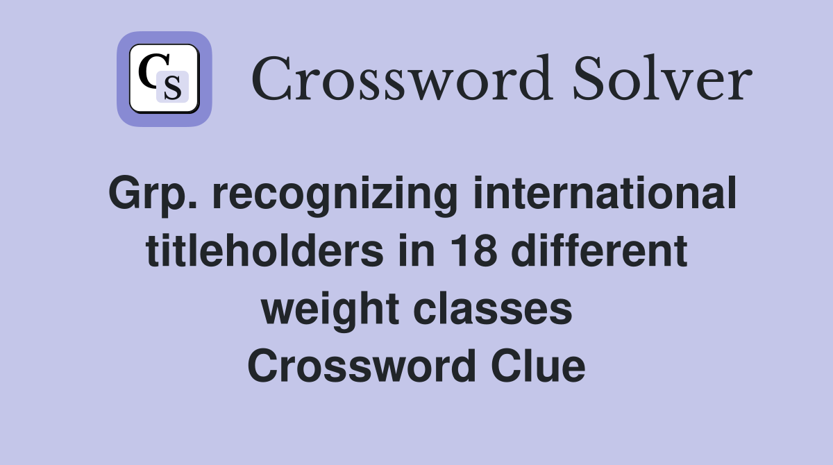 Grp. recognizing international titleholders in 18 different weight classes Crossword Clue
