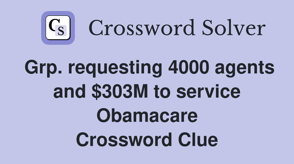 Grp. requesting 4000 agents and $303M to service Obamacare Crossword Clue