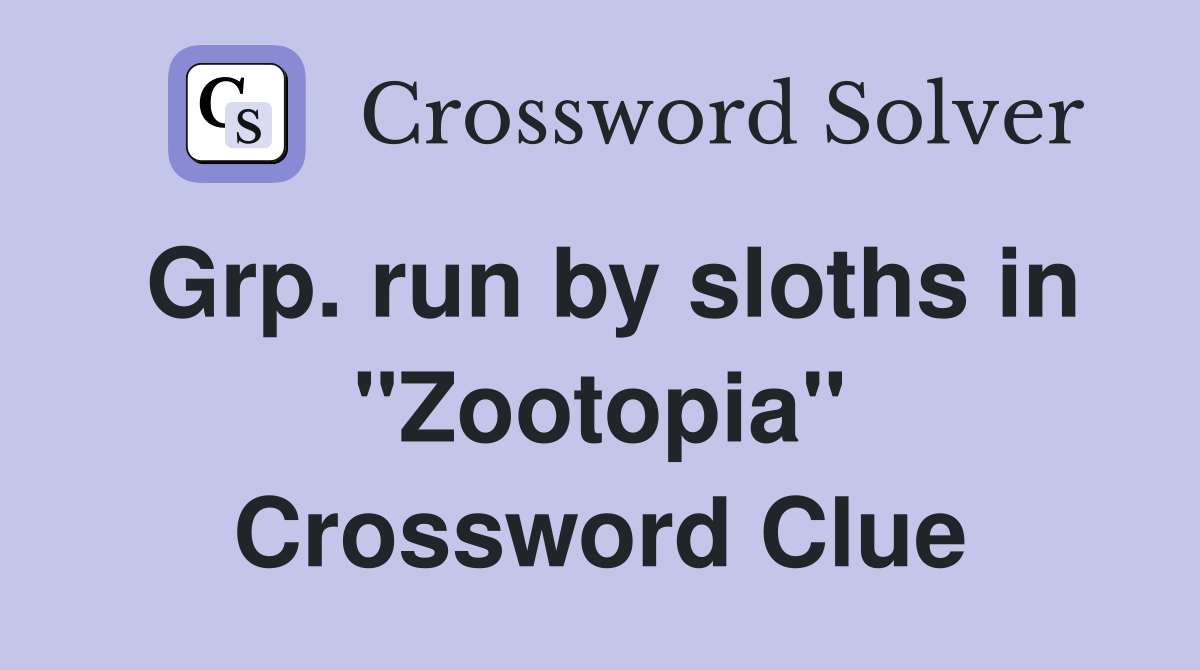 Grp. run by sloths in "Zootopia" Crossword Clue