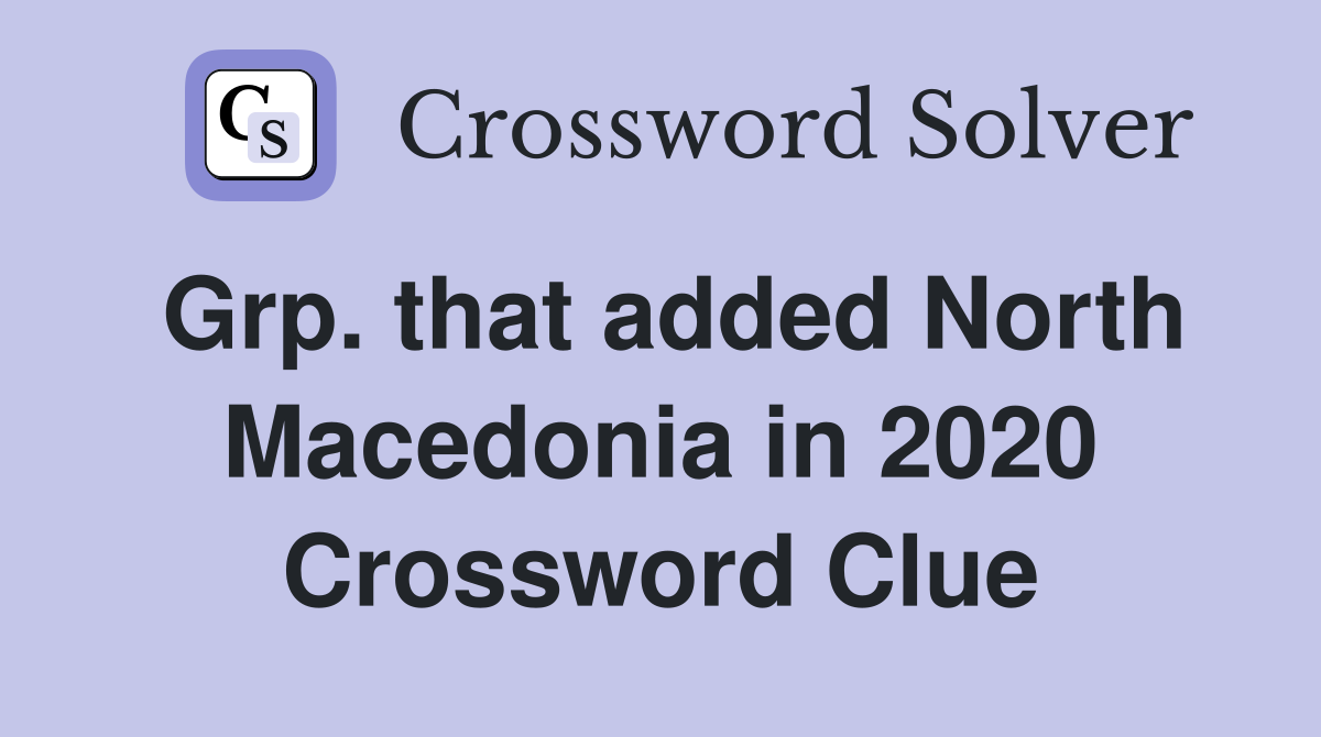 Grp. that added North Macedonia in 2020 Crossword Clue