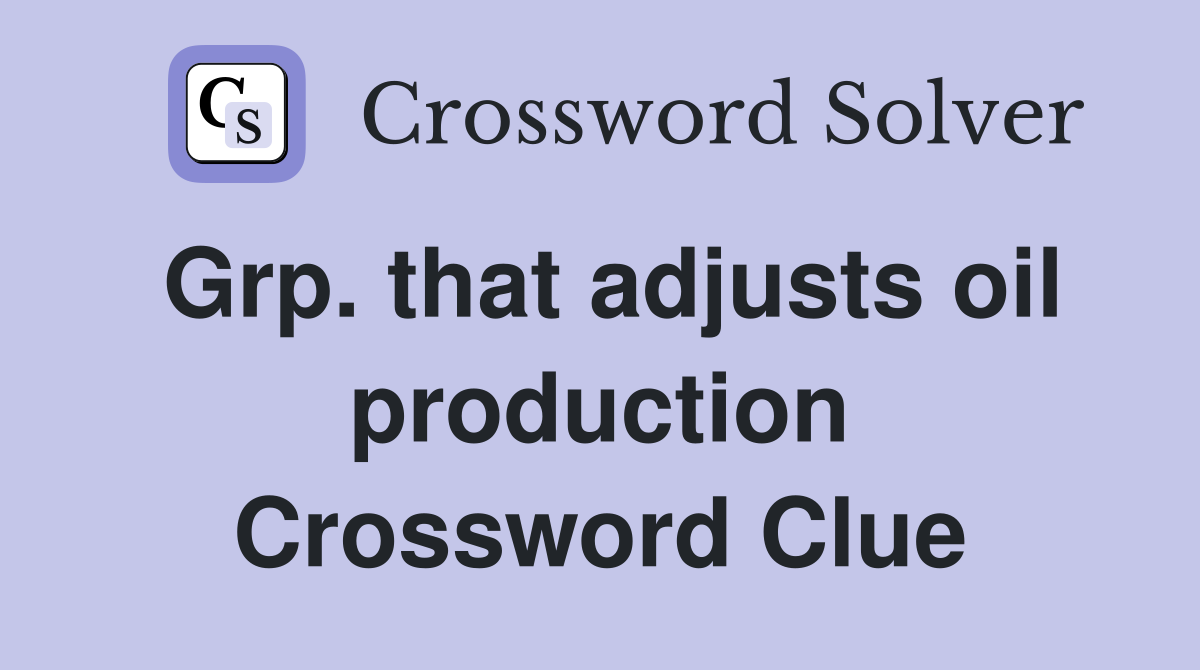 Grp. that adjusts oil production Crossword Clue