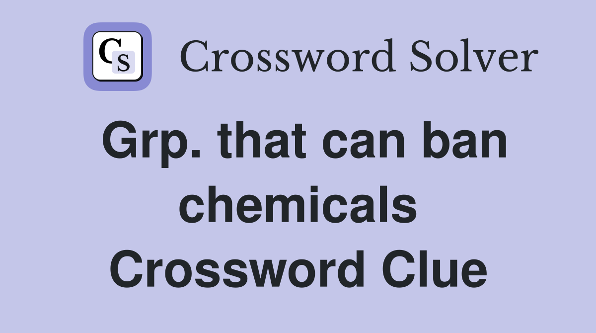 Grp. that can ban chemicals Crossword Clue