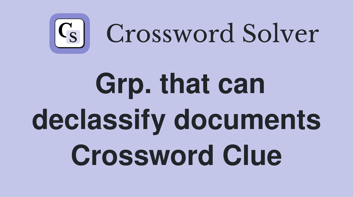Grp. that can declassify documents Crossword Clue