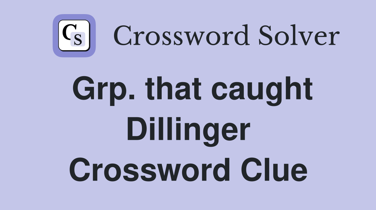 Grp. that caught Dillinger Crossword Clue