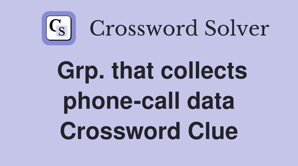 Grp. that collects phone-call data Crossword Clue