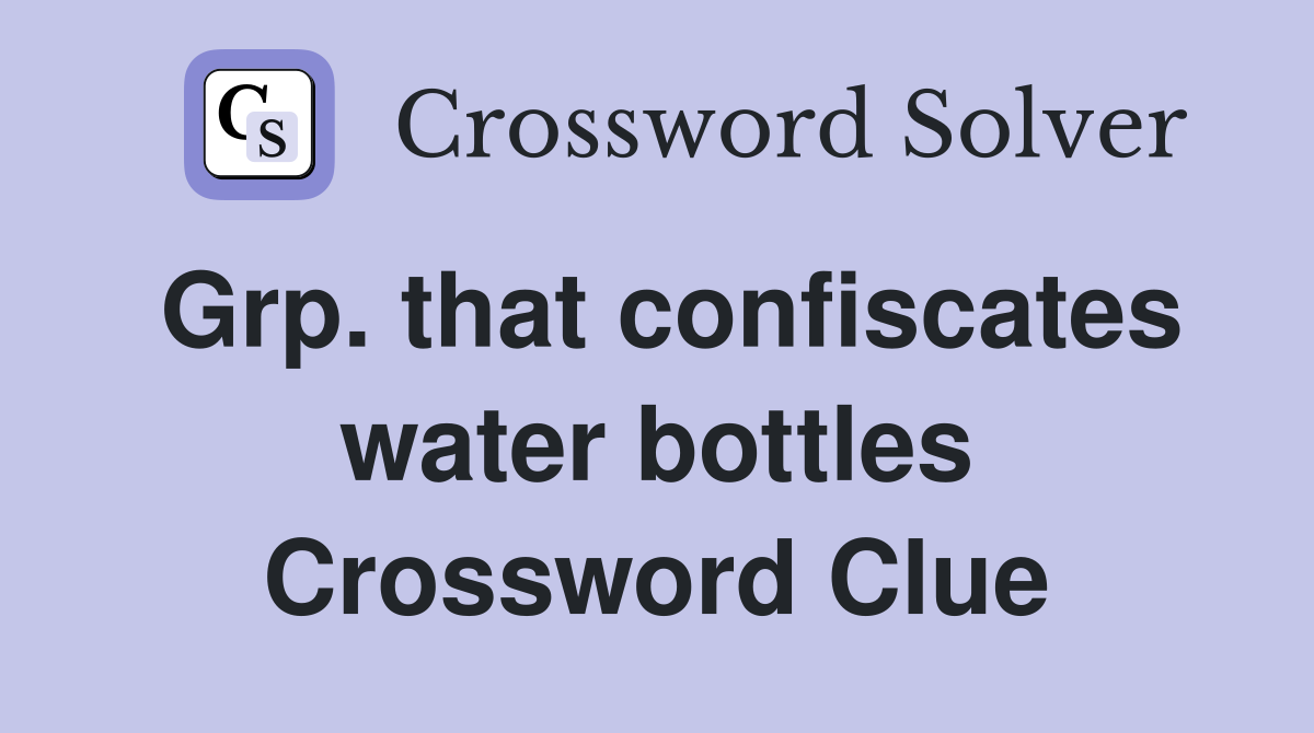 Grp. that confiscates water bottles Crossword Clue