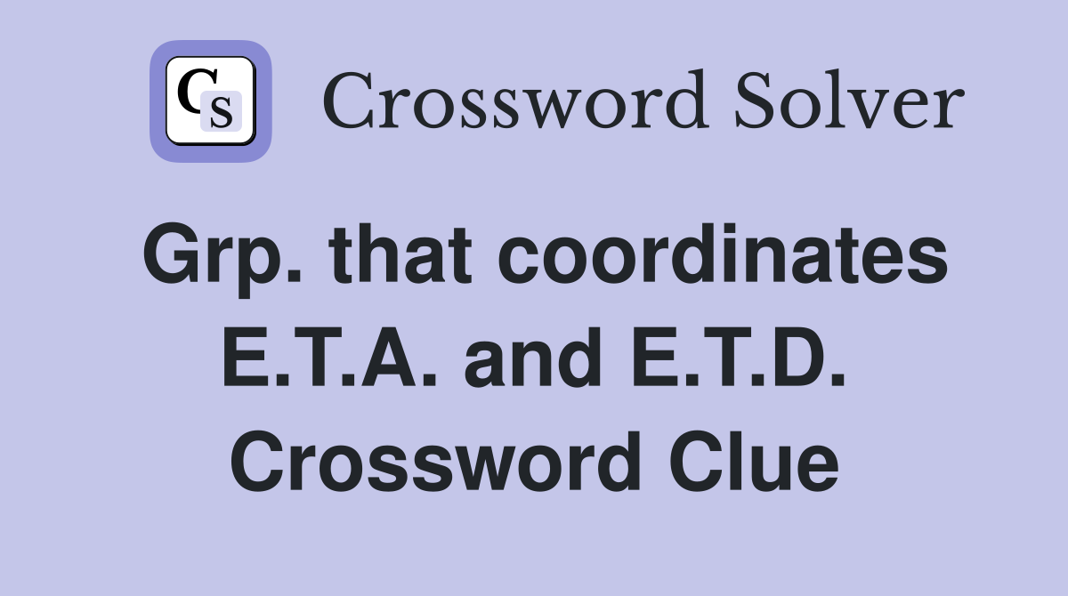 Grp. that coordinates E.T.A. and E.T.D. Crossword Clue