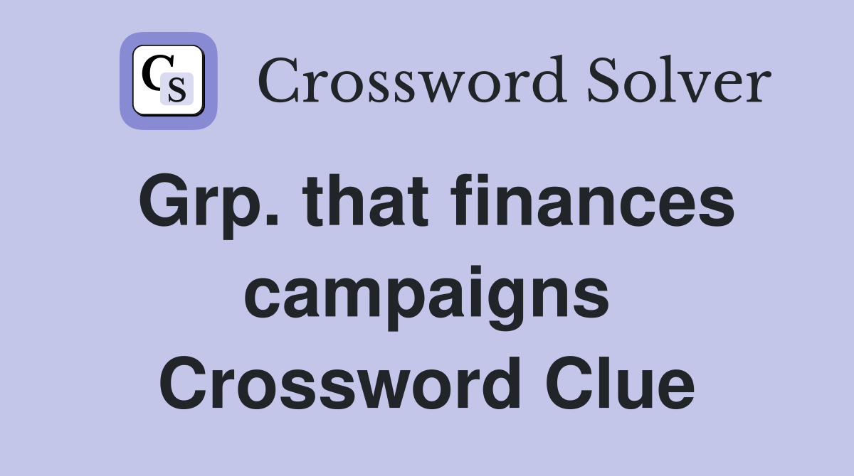 Grp. that finances campaigns Crossword Clue