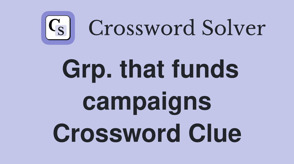 Grp. that funds campaigns Crossword Clue