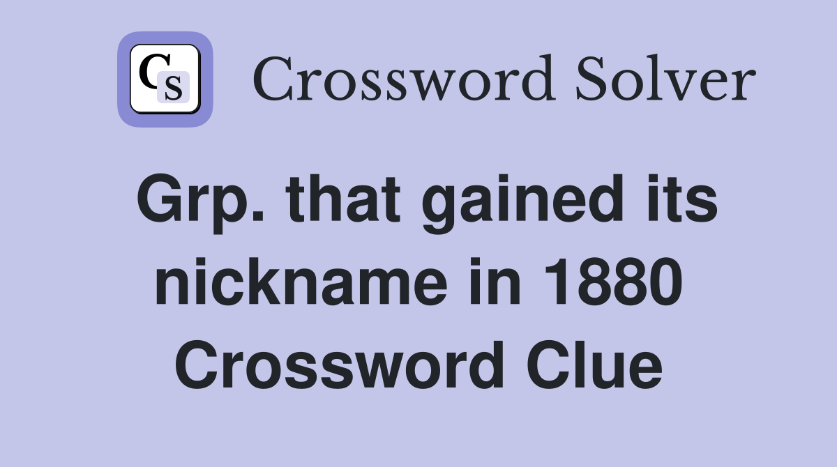 Grp. that gained its nickname in 1880 Crossword Clue