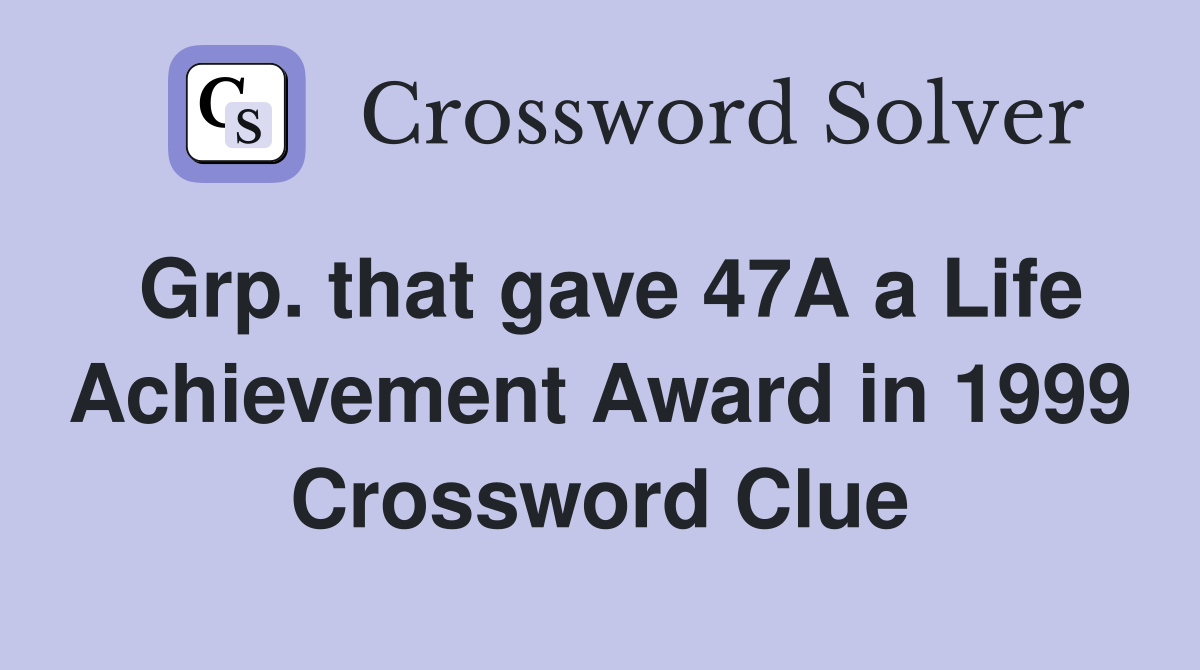 Grp. that gave 47A a Life Achievement Award in 1999 Crossword Clue