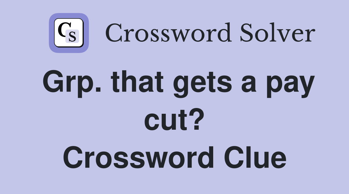 Grp. that gets a pay cut? Crossword Clue