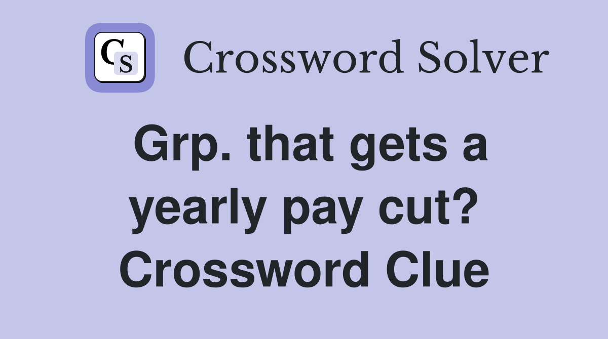 Grp. that gets a yearly pay cut? Crossword Clue