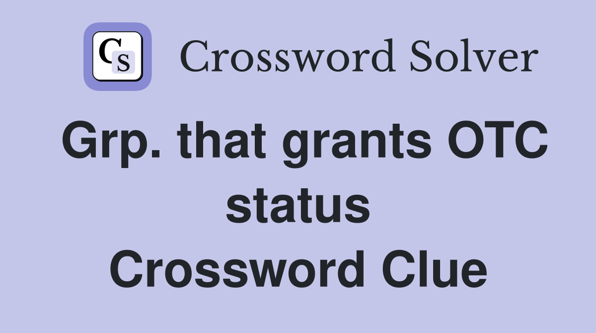 Grp. that grants OTC status Crossword Clue