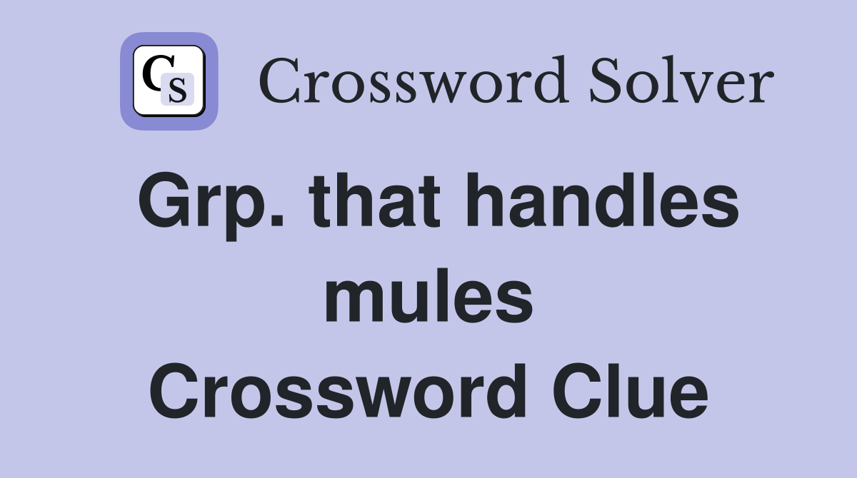 Grp. that handles mules Crossword Clue