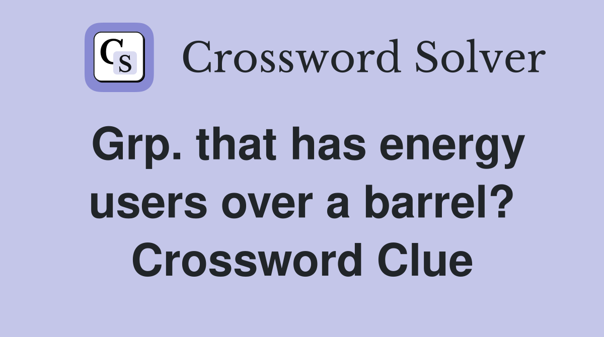Grp. that has energy users over a barrel? Crossword Clue