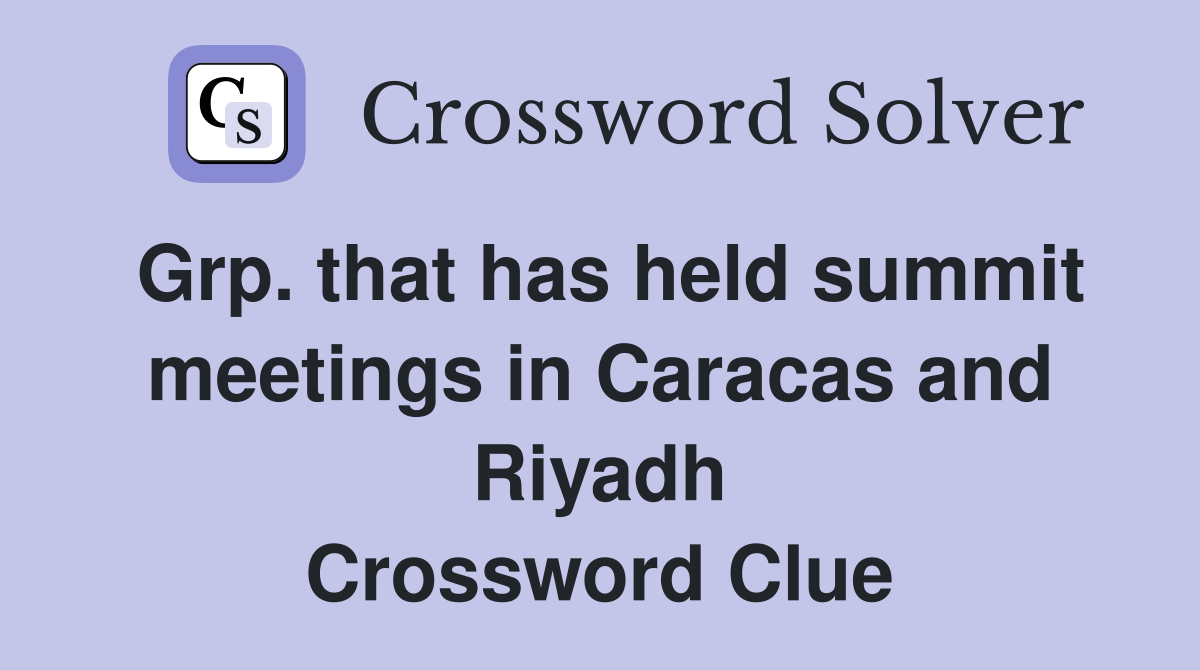 Grp. that has held summit meetings in Caracas and Riyadh Crossword Clue