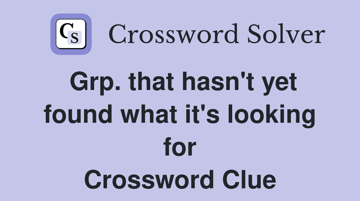 Grp. that hasn't yet found what it's looking for Crossword Clue