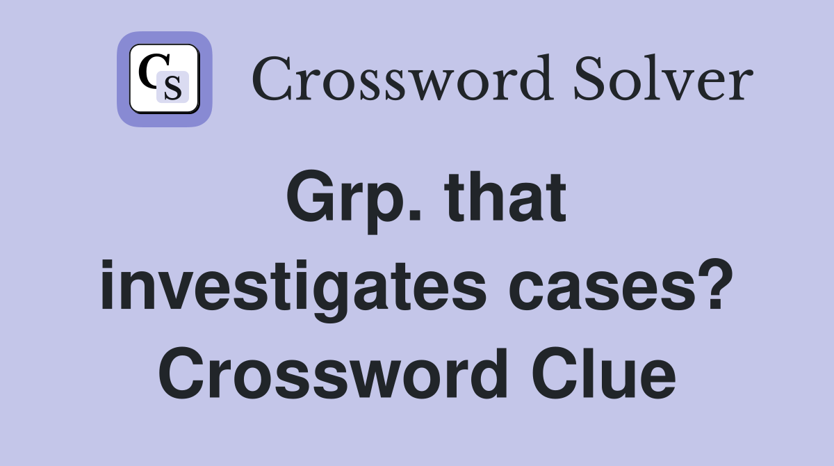 Grp. that investigates cases? Crossword Clue