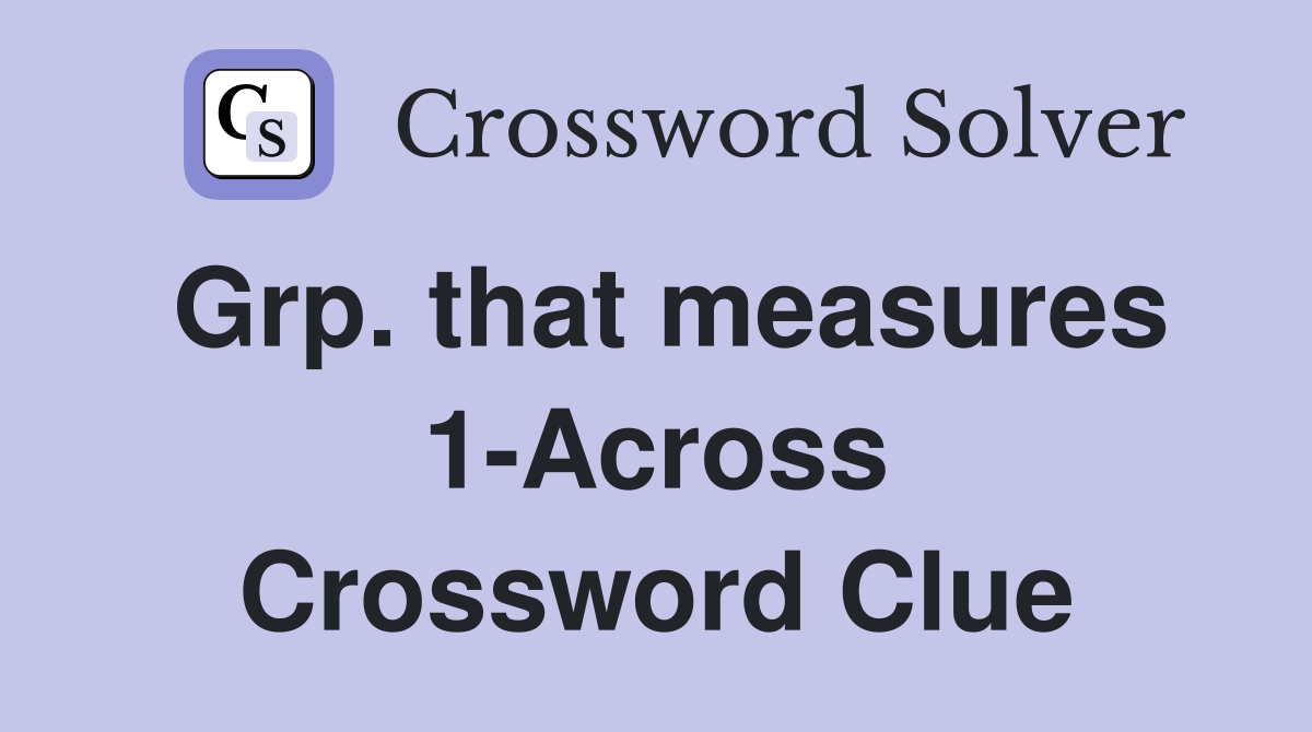 Grp. that measures 1-Across Crossword Clue