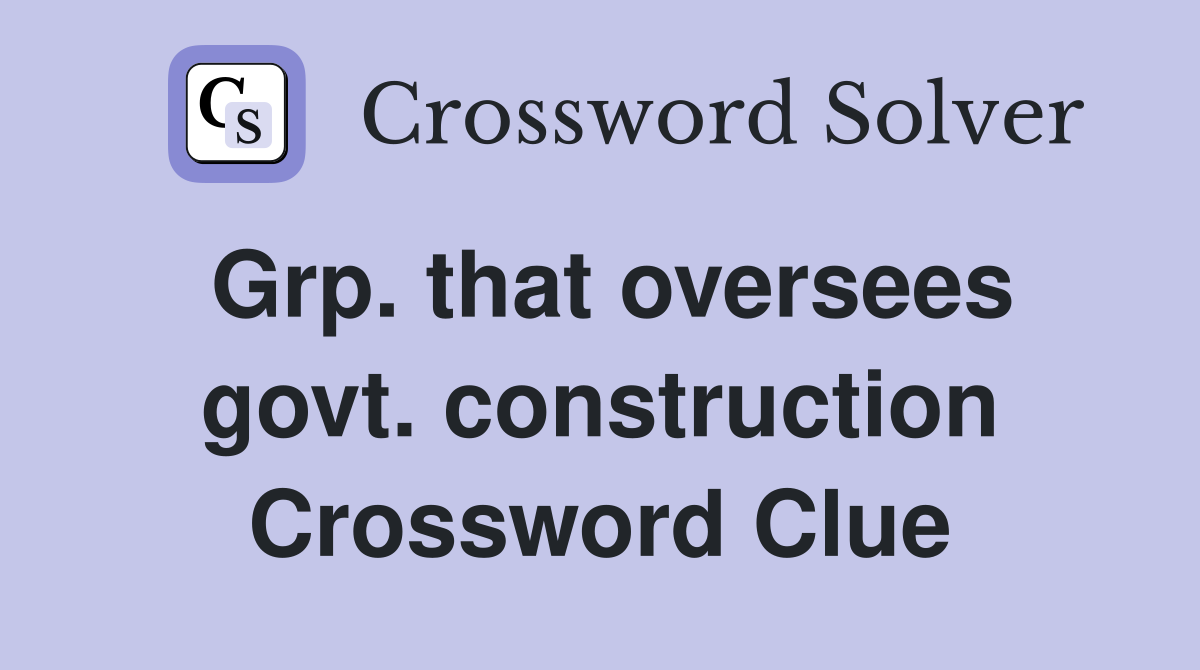 Grp. that oversees govt. construction Crossword Clue