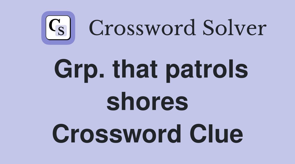 Grp. that patrols shores Crossword Clue