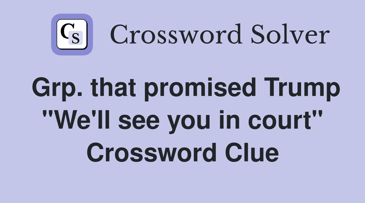 Grp. that promised Trump "We'll see you in court" Crossword Clue