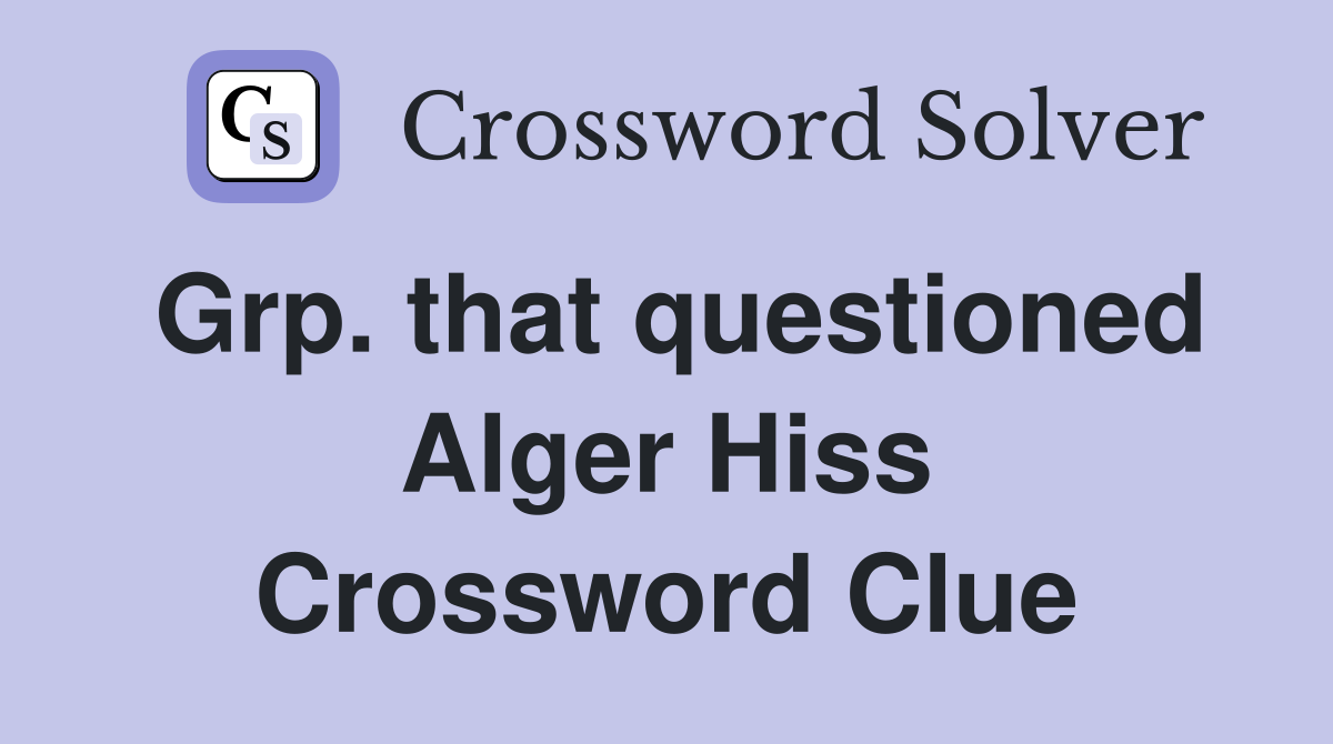Grp. that questioned Alger Hiss Crossword Clue