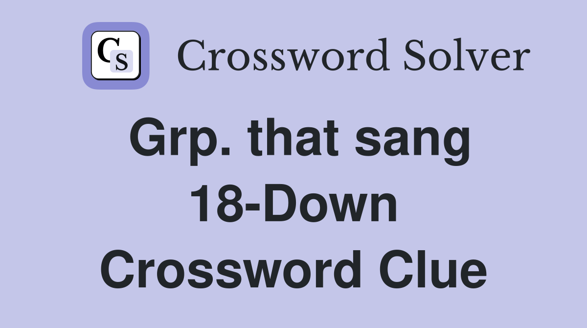 Grp. that sang 18-Down Crossword Clue