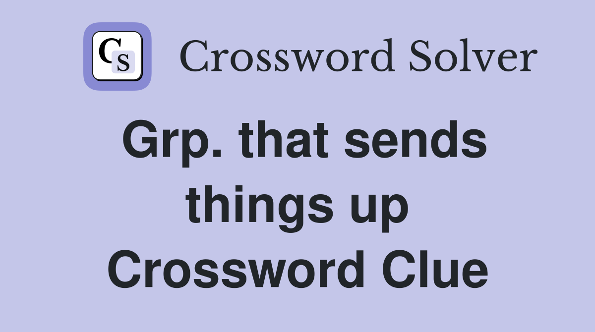 Grp. that sends things up Crossword Clue