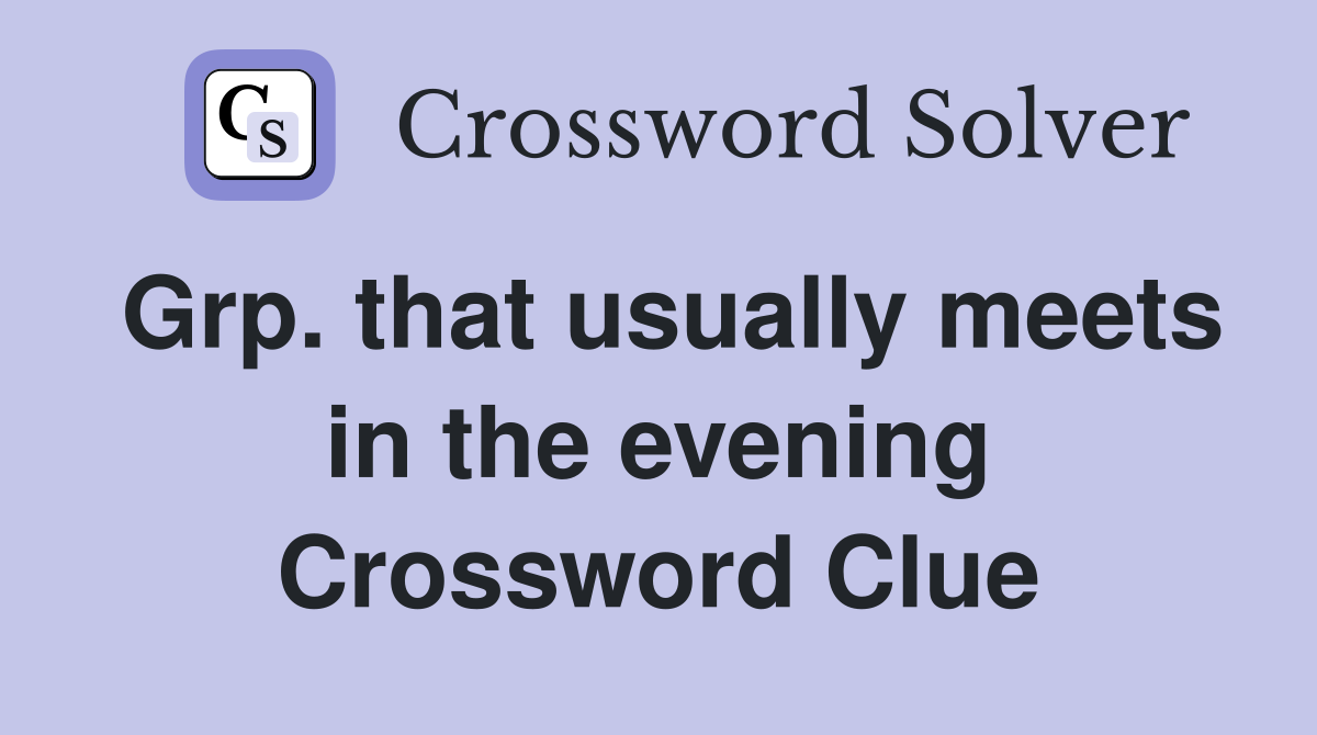 Grp. that usually meets in the evening Crossword Clue