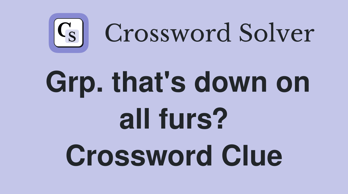 Grp. that's down on all furs? Crossword Clue