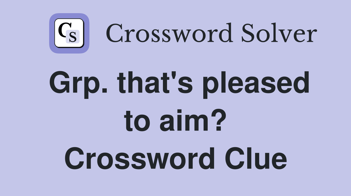 Grp. that's pleased to aim? Crossword Clue