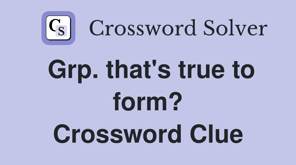Grp. that's true to form? Crossword Clue