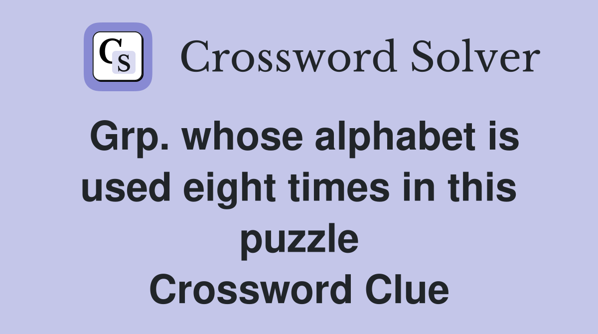 Grp. whose alphabet is used eight times in this puzzle Crossword Clue