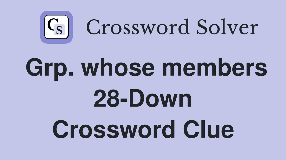 Grp. whose members 28-Down Crossword Clue