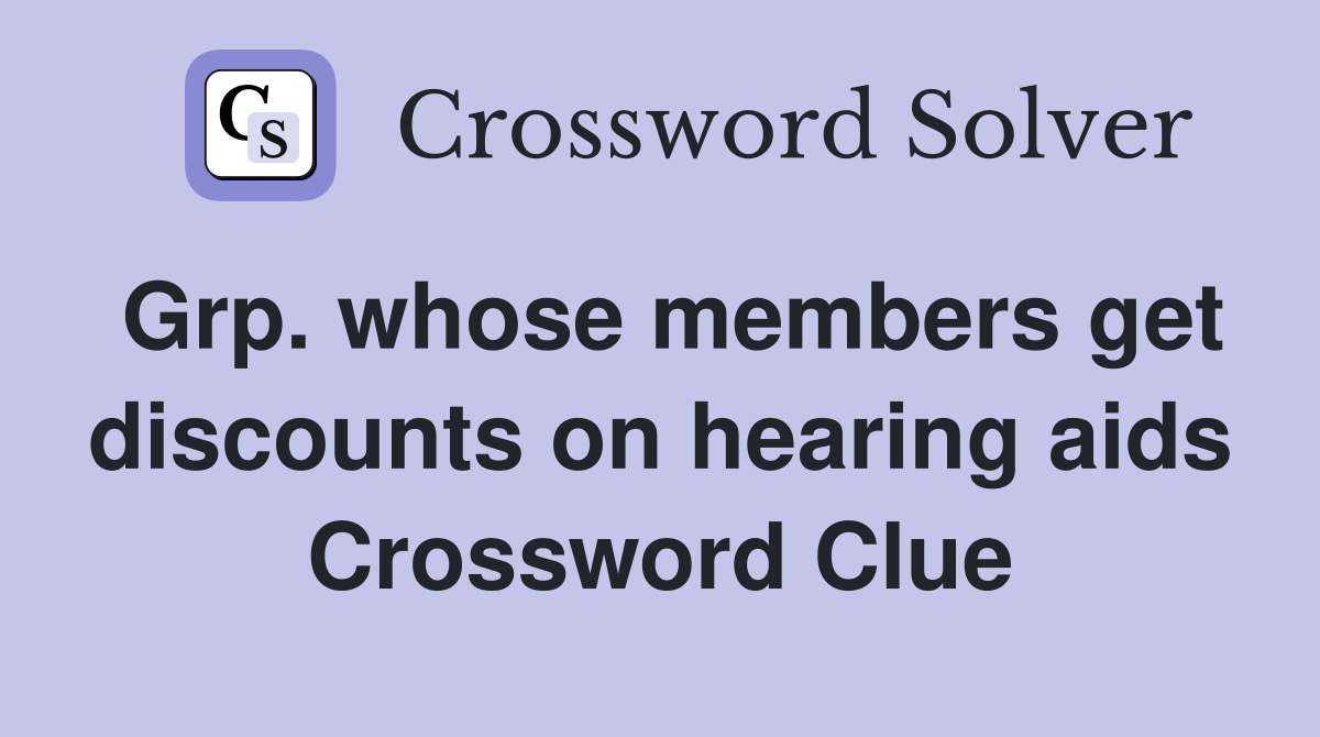 Grp. whose members get discounts on hearing aids Crossword Clue