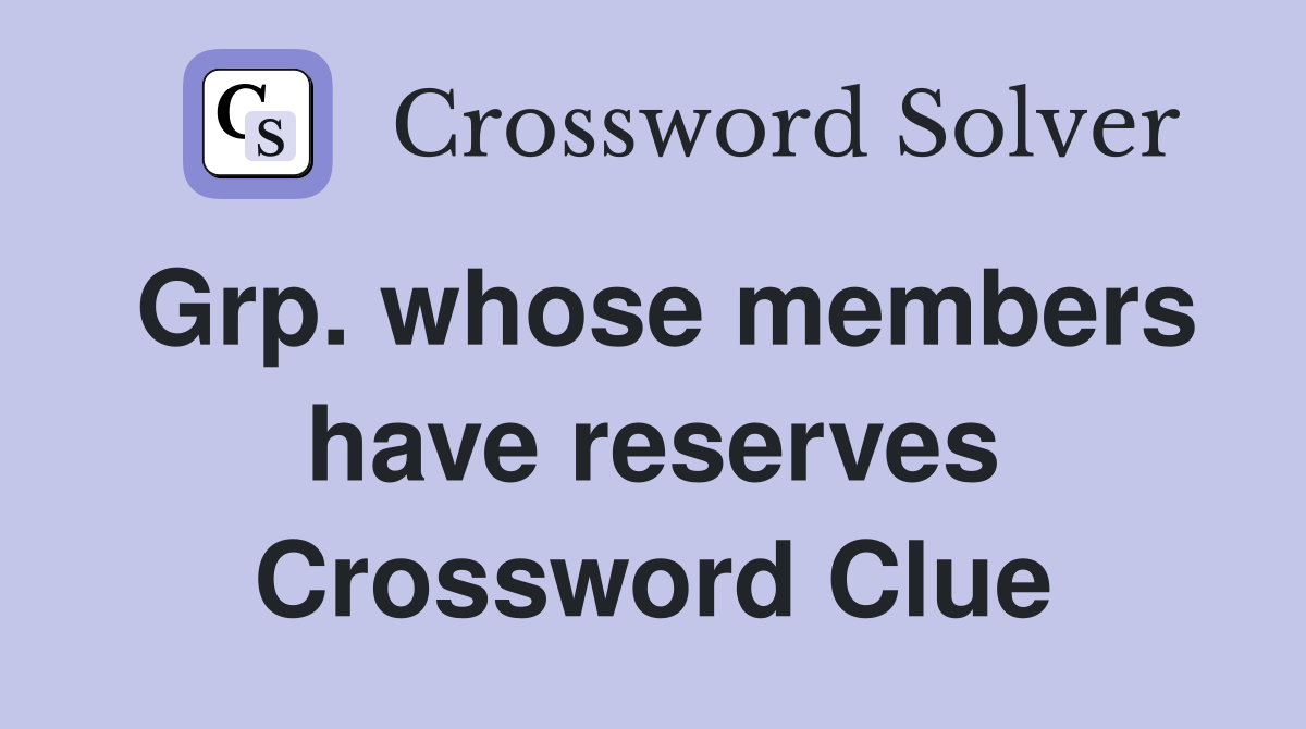 Grp. whose members have reserves Crossword Clue