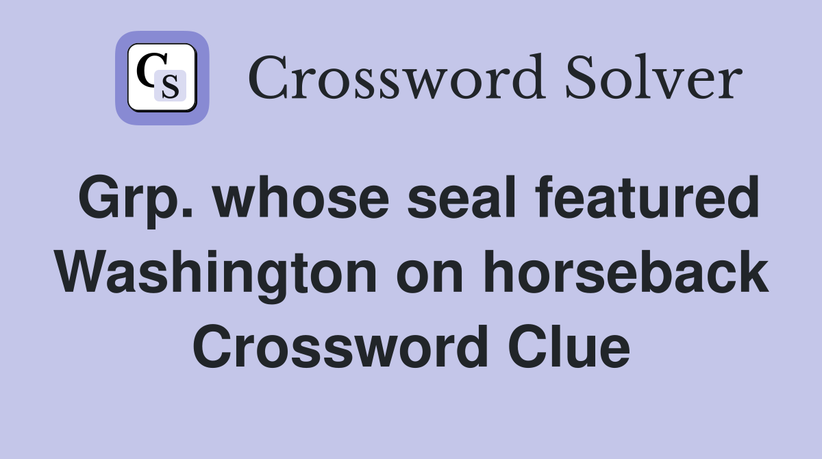 Grp. whose seal featured Washington on horseback Crossword Clue